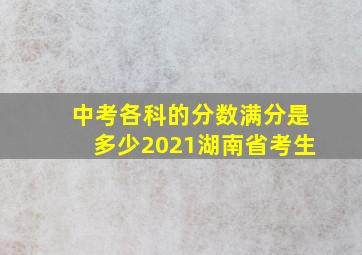 中考各科的分数满分是多少2021湖南省考生