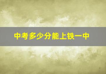 中考多少分能上铁一中