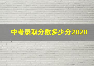 中考录取分数多少分2020