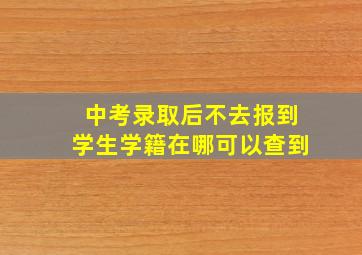 中考录取后不去报到学生学籍在哪可以查到