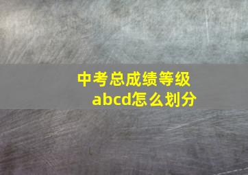 中考总成绩等级abcd怎么划分