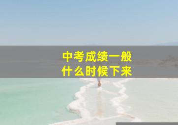 中考成绩一般什么时候下来