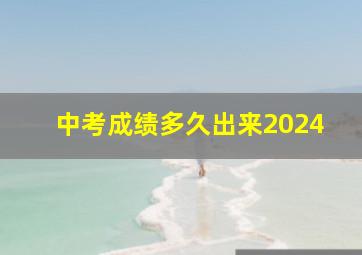 中考成绩多久出来2024