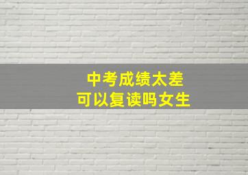 中考成绩太差可以复读吗女生