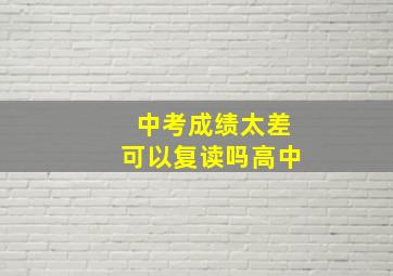 中考成绩太差可以复读吗高中