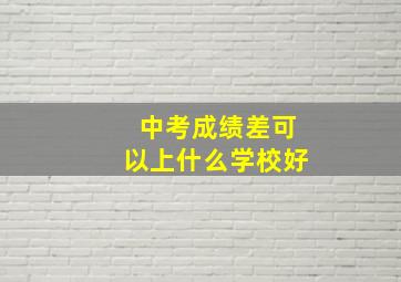 中考成绩差可以上什么学校好