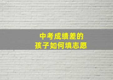 中考成绩差的孩子如何填志愿