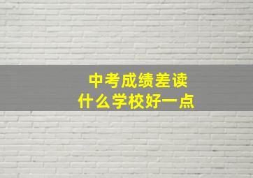 中考成绩差读什么学校好一点