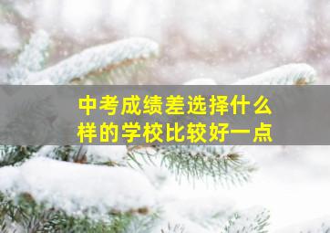 中考成绩差选择什么样的学校比较好一点