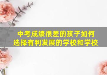 中考成绩很差的孩子如何选择有利发展的学校和学校