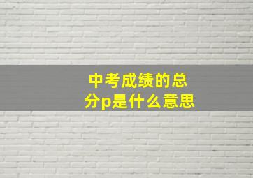 中考成绩的总分p是什么意思