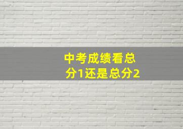 中考成绩看总分1还是总分2