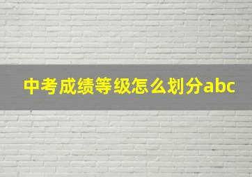 中考成绩等级怎么划分abc