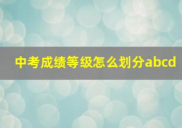 中考成绩等级怎么划分abcd