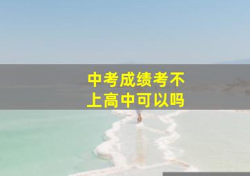 中考成绩考不上高中可以吗