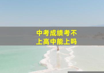 中考成绩考不上高中能上吗