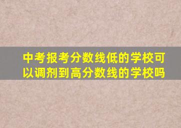 中考报考分数线低的学校可以调剂到高分数线的学校吗