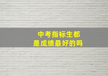 中考指标生都是成绩最好的吗