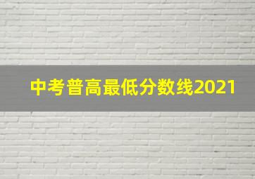 中考普高最低分数线2021