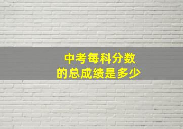 中考每科分数的总成绩是多少