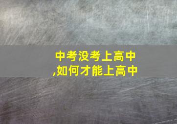 中考没考上高中,如何才能上高中