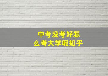 中考没考好怎么考大学呢知乎