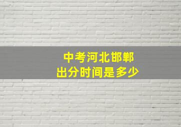 中考河北邯郸出分时间是多少