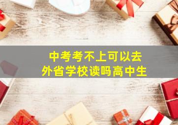 中考考不上可以去外省学校读吗高中生