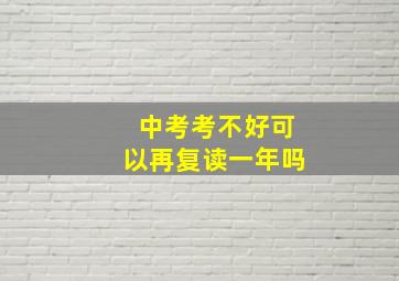 中考考不好可以再复读一年吗