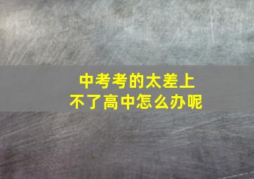 中考考的太差上不了高中怎么办呢