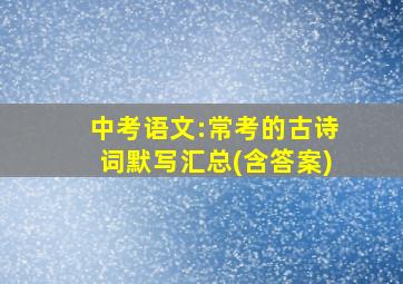 中考语文:常考的古诗词默写汇总(含答案)