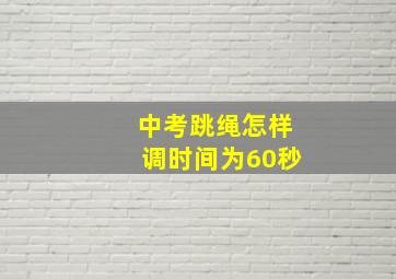 中考跳绳怎样调时间为60秒