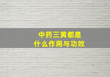 中药三黄都是什么作用与功效