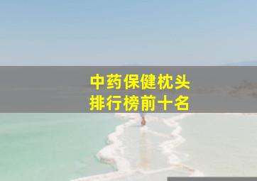 中药保健枕头排行榜前十名