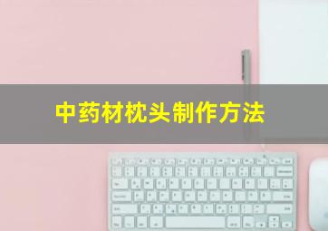 中药材枕头制作方法