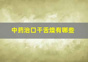 中药治口干舌燥有哪些