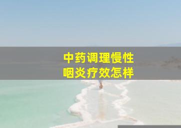 中药调理慢性咽炎疗效怎样