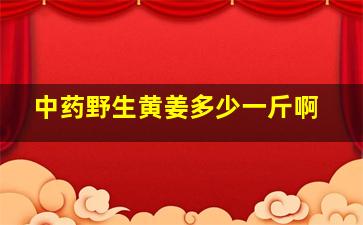 中药野生黄姜多少一斤啊