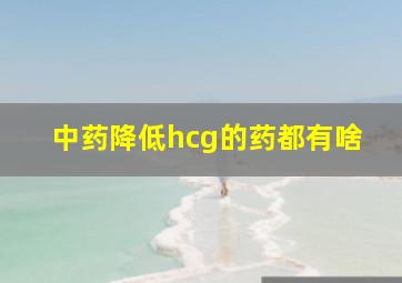 中药降低hcg的药都有啥