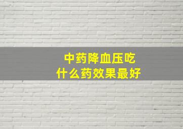 中药降血压吃什么药效果最好