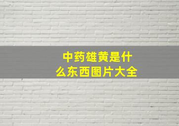 中药雄黄是什么东西图片大全