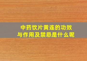 中药饮片黄连的功效与作用及禁忌是什么呢