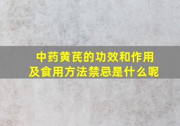 中药黄芪的功效和作用及食用方法禁忌是什么呢