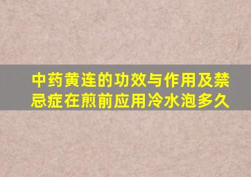 中药黄连的功效与作用及禁忌症在煎前应用冷水泡多久