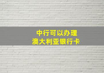 中行可以办理澳大利亚银行卡