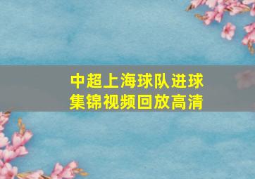 中超上海球队进球集锦视频回放高清