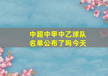 中超中甲中乙球队名单公布了吗今天