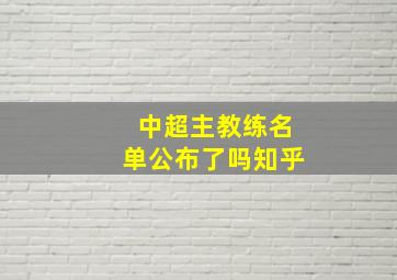 中超主教练名单公布了吗知乎