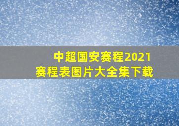 中超国安赛程2021赛程表图片大全集下载