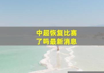 中超恢复比赛了吗最新消息